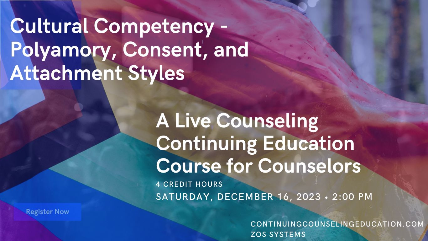 Cultural Competency – Polyamory, Consent, and Attachment Styles<br />
A Live Counseling Continuing Education Course for Counselors, 4 Credit hours, Saturday, December 16th, 2023 at 2:00 pm
